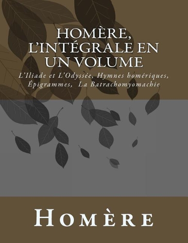 Homère, l'intégrale en un volume: L'Iliade et L'Odyssée, Hymnes homériques, Epigrammes, La Batrachomyomachie