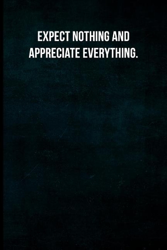 Expect Nothing and Appreciate Everything.