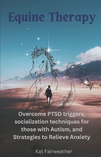 Equine Therapy For PTSD, Autism, and Anxiety: Overcome PTSD triggers, socialization techniques for those with Autism, and strategies to relieve Anxiety