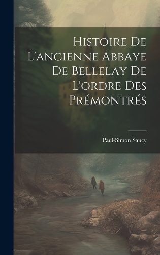 Histoire De L'ancienne Abbaye De Bellelay De L'ordre Des Prémontrés