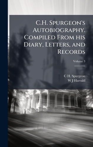 C.H. Spurgeon's Autobiography. Compiled From his Diary, Letters, and Records