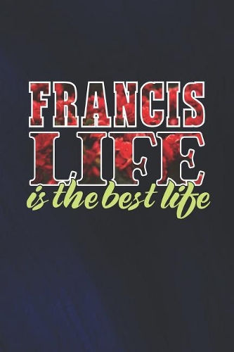 Francis Life Is The Best Life: First Name Funny Sayings Personalized Customized Names Women Girl Mother's day Gift Notebook Journal