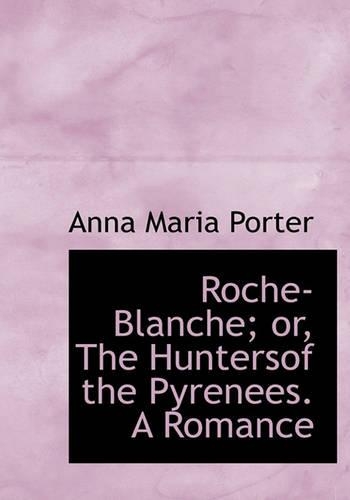 Roche-Blanche; Or, the Huntersof the Pyrenees. a Romance: (French)