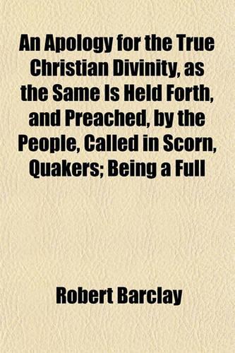 An Apology for the True Christian Divinity, as the Same Is Held Forth, and Preached, by the People, Called in Scorn, Quakers; Being a Full: (English)