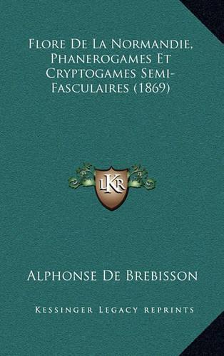 Flore De La Normandie, Phanerogames Et Cryptogames Semi-Fasculaires (1869)