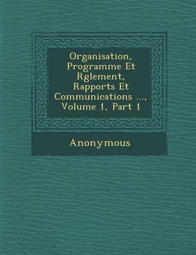 Organisation, Programme Et R Glement, Rapports Et Communications ..., Volume 1, Part 1