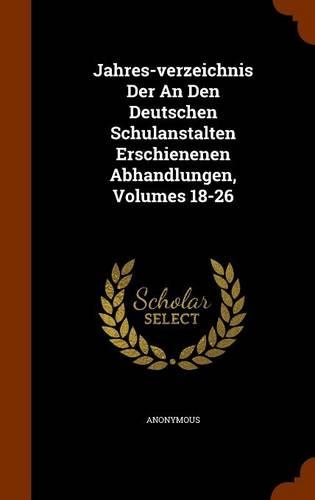 Jahres-verzeichnis Der An Den Deutschen Schulanstalten Erschienenen Abhandlungen, Volumes 18-26: (English)