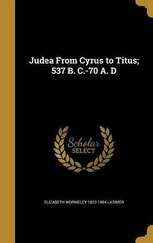 Judea From Cyrus to Titus; 537 B. C.-70 A. D