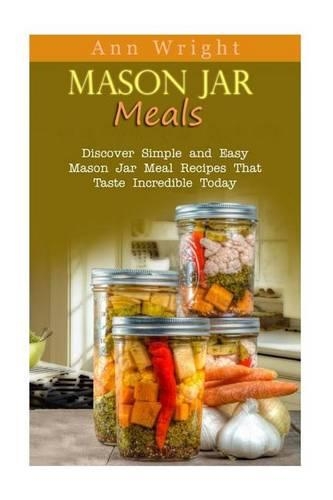 Mason Jar Meals: Discover Simple and Easy Mason Jar Meal Recipes That Taste Incredible Today(English)