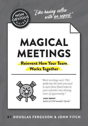 The Non-Obvious Guide to Magical Meetings (Reinvent How Your Team Works Together): (Non-Obvious Guides)