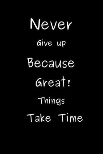 Never Give up Because Great Things Take Time