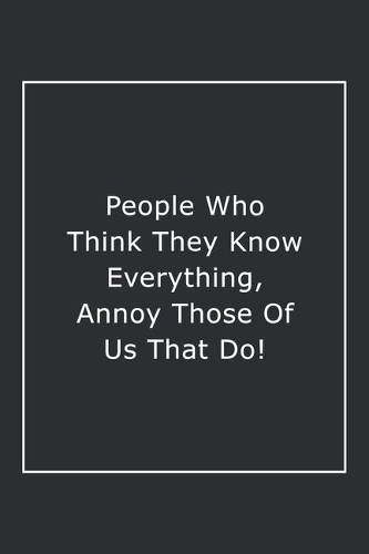 People Who Think They Know Everything, Annoy Those Of Us That Do!