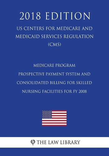 Medicare Program - Prospective Payment System and Consolidated Billing for Skilled Nursing Facilities for FY 2008 (US Centers for Medicare and Medicaid Services Regulation) (CMS) (2018 Edition)