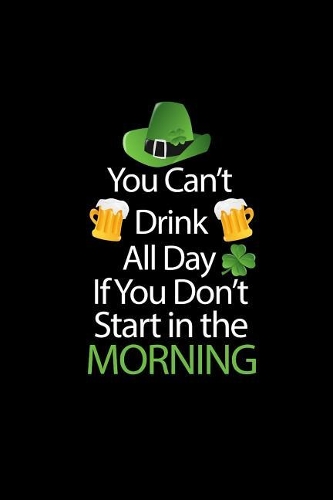 You Can't Drink All Day If You Don't Start in the Morning