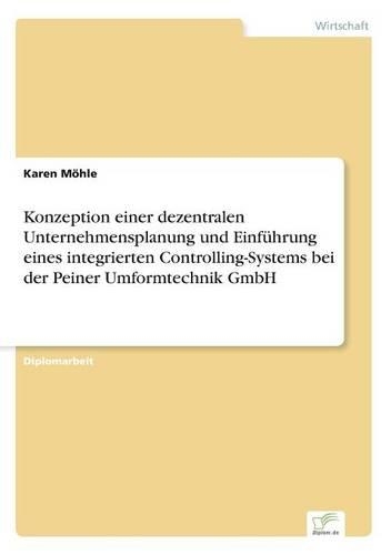 Konzeption einer dezentralen Unternehmensplanung und Einführung eines integrierten Controlling-Systems bei der Peiner Umformtechnik GmbH