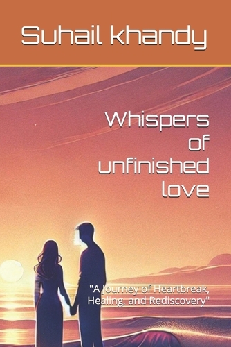 Whispers of unfinished love: "A Journey of Heartbreak, Healing, and Rediscovery"