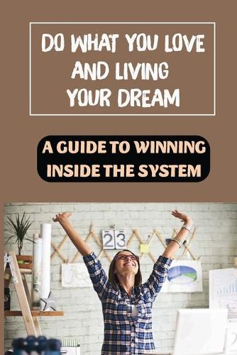 Do What You Love And Living Your Dream: A Guide To Winning Inside The System: Self-Improvement