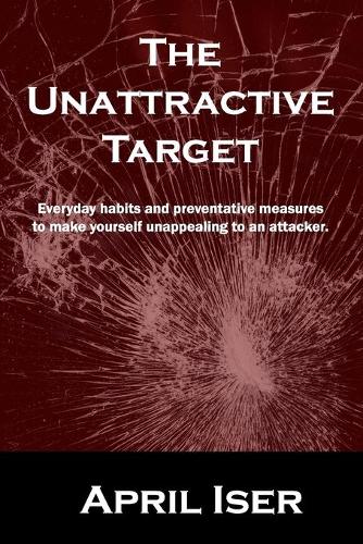 The Unattractive Target: Everyday habits and preventative measures to make yourself an unattractive target to the criminal predator.