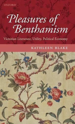 Pleasures of Benthamism: Victorian Literature, Utility, Political Economy(English)