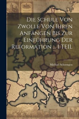 Die Schule Von Zwolle Von Ihren Anfängen Bis Zur Einführung Der Reformation ... I TEIL