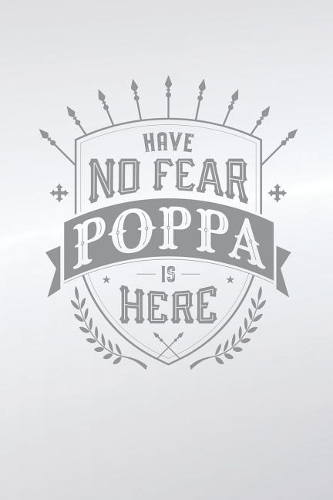 Have No Fear Poppa Is Here