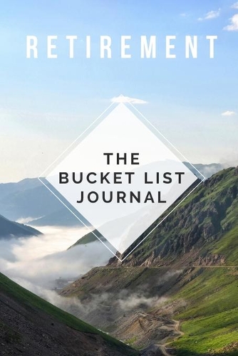 Retirement - The Bucket List Journal: Guided Small Journal For The Newly Retired - Keep Track of Your Adventures, Record Your Bucket List Ideas, Goals, Dreams & Deadlines In A Pocket Siz