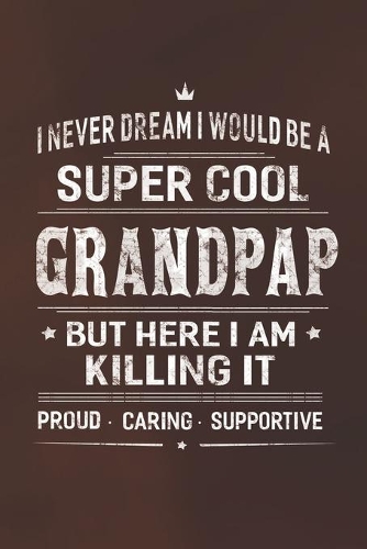 I Never Dream I Would Be A Super Cool Grandpap But Here I Am Killing It