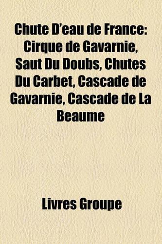Chute D'Eau de France: Cirque de Gavarnie, Saut Du Doubs, Chutes Du Carbet, Cascade de Gavarnie, Cascade de La Beaume(French)
