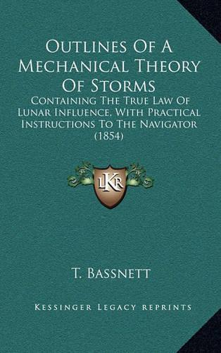 Outlines of a Mechanical Theory of Storms: Containing the True Law of Lunar Influence, with Practical Instructions to the Navigator (1854)