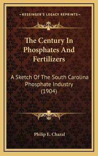 The Century In Phosphates And Fertilizers: A Sketch Of The South Carolina Phosphate Industry (1904)(English)
