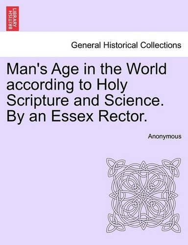 Man's Age in the World According to Holy Scripture and Science. by an Essex Rector.: (English)