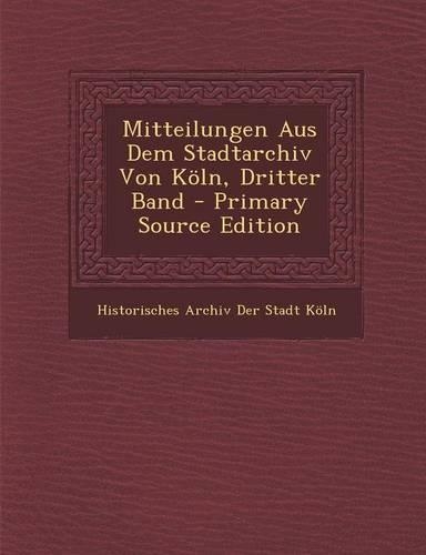 Mitteilungen Aus Dem Stadtarchiv Von Koln, Dritter Band
