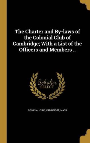 The Charter and By-laws of the Colonial Club of Cambridge; With a List of the Officers and Members ..