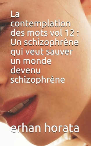 La contemplation des mots vol 12: Un schizophrène qui veut sauver un monde devenu schizophrène