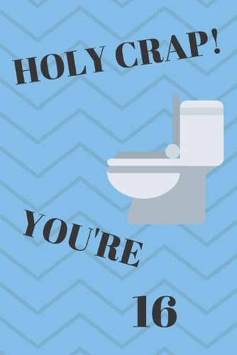 Holy Crap! You're 16