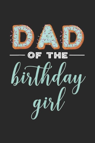 Dad of the Birthday Girl: Dad of the Birthday Girl Family Donut Birthday Journal/Notebook Blank Lined Ruled 6x9 100 Pages