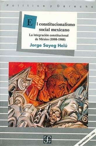 El Constitucionalismo Social Mexicano: La Integracion Constitucional de Mexico (1808-1988)(Politica y Derecho)