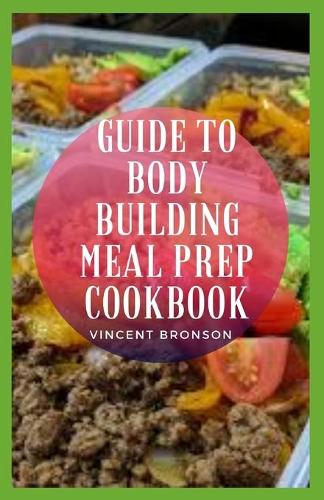 Guide to Body Building Meal Prep Cookbook