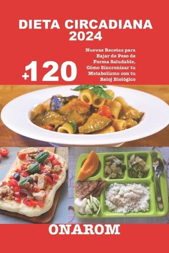 Dieta Circadiana 2024: +120 Nuevas Recetas para Bajar de Peso de Forma Saludable, Cómo Sincronizar tu Metabolismo con tu Reloj Biológico