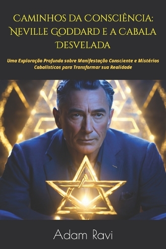 Caminhos da Consciência: Neville Goddard e a Cabala Desvelada: Uma Exploração Profunda sobre Manifestação Consciente e Mistérios Cabalísticos para Transformar sua Realidade