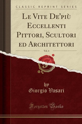 Le Vite De'più Eccellenti Pittori, Scultori Ed Architettori, Vol. 4 (Classic Reprint)