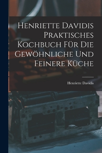 Henriette Davidis Praktisches kochbuch für die gewöhnliche und feinere küche
