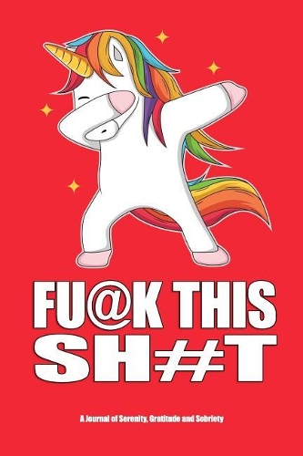 Fu@k This Sh#t - A Journal of Serenity, Gratitude and Sobriety