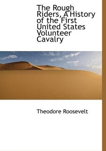 The Rough Riders, A History of the First United States Volunteer Cavalry