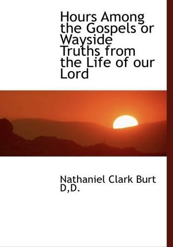 Hours Among the Gospels or Wayside Truths from the Life of Our Lord