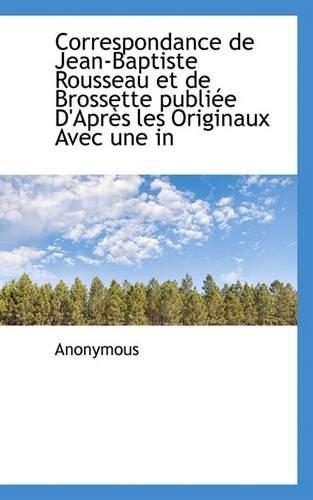 Correspondance de Jean-Baptiste Rousseau Et de Brossette Publiee D'Apres Les Originaux Avec Une in: (English)