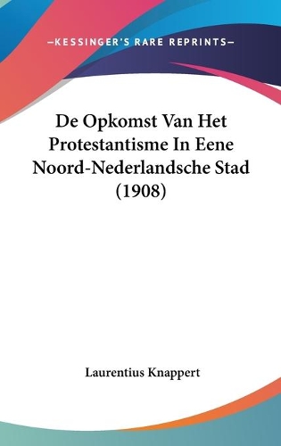 De Opkomst Van Het Protestantisme In Eene Noord-Nederlandsche Stad (1908)