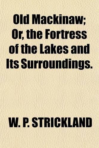 Old Mackinaw; Or, the Fortress of the Lakes and Its Surroundings.