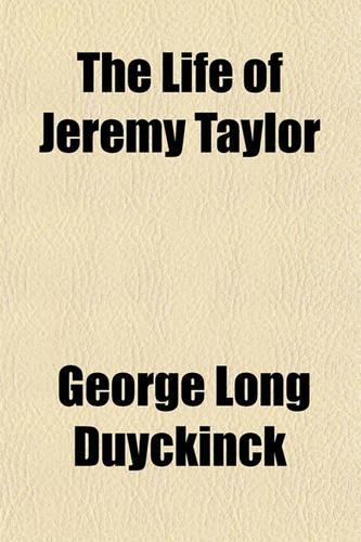 The Life of Jeremy Taylor; Bishop of Down, Connor, and Dromore