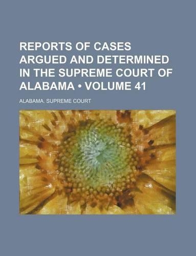 Reports of Cases Argued and Determined in the Supreme Court of Alabama (Volume 41)